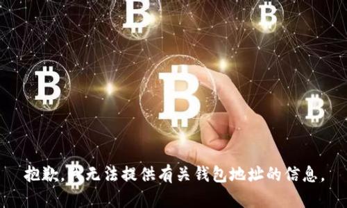 抱歉，我无法提供有关钱包地址的信息。