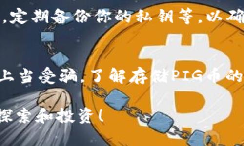 将PIG币提到TP钱包的过程其实并不复杂，但需要按照一定的步骤来确保安全和顺利完成。以下是详细的操作指南：

第一步：了解PIG币和TP钱包
PIG币是一种加密货币，专注于特定的应用和社区。TP钱包则是一款支持多种数字资产的移动钱包，允许用户安全存储和管理他们的加密货币。在开始转账之前，确保你已经下载并安装了TP钱包，并完成了注册和身份验证。

第二步：获取PIG币提取地址
登录到你当前存储PIG币的平台（例如交易所或储存钱包），找到你的PIG币钱包地址。这通常可以在“资产”或“钱包”页面找到，记下这个地址，因为你将在接下来的步骤中使用它。

第三步：打开TP钱包
打开TP钱包应用，进入主界面。在主界面中，你需要确认你的PIG币钱包地址。如果你还没有添加PIG币作为可接收的数字货币，请在TP钱包中搜索并添加PIG币。确保数字资产管理的界面显示PIG币。

第四步：进行提币操作
在你当前的钱包或交易所中，寻找“提币”或“提现”选项。在输入框中粘贴你从TP钱包中获取的PIG币地址。务必检查地址是否正确，以确保不会丢失任何资产。

第五步：确认提币金额
输入你希望提取的PIG币数量。注意，这里可能会有最低提现金额的限制。还要考虑手续费，这些通常会从提取金额中扣除。务必查看交易所或当前钱包的手续费说明。

第六步：验证并提交交易
在所有信息确认无误后，提交提币请求。通常情况下，平台会要求通过电子邮件或手机短信进行二次验证。这是为了确保交易的安全性。检查你的邮件或短信，按要求进行确认。

第七步：查看交易状态
提交后，你可以在交易所的“交易记录”或“资产记录”页面查看提币请求的状态。请注意，提币的确认可能需要一定的时间，通常从几分钟到几个小时不等。

第八步：确认到账
在TP钱包中查看PIG币的余额是否更新。如果新增了相应数量的PIG币，那么转账就成功了。如果长时间没有到账，请联系当前钱包或交易所的支持团队以获取帮助。

第九步：安全存储与管理
在TP钱包收到PIG币后，确保你对钱包的安全性给予高度重视。可以设置强密码，启用双因素认证，定期备份你的私钥等，以确保资产的安全。

额外建议
在操作过程中，务必保持警惕，确保你的信息和资金安全。不要轻信来路不明的链接和消息，以免上当受骗。了解存储PIG币的风险，尽量选择知名且安全的钱包和交易所进行操作。

通过以上步骤，你就能够顺利地将PIG币提到TP钱包中。祝你在数字货币的世界中顺利而安全地探索和投资！
