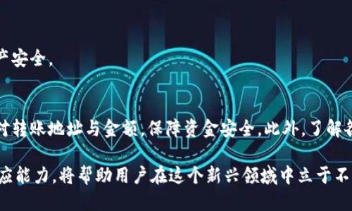 关于“一些用户询问tp钱包是否可以直接转账到火币交易所”的问题，可以详细探讨一下。

首先，我们来了解一下TP钱包和火币交易所。

TP钱包简介
TP钱包是一款提供丰富功能的数字货币钱包，支持多种主流和非主流的数字货币。它的界面友好，使用方便，同时还提供资产管理、交易记录、市场查询等一系列服务。为了保证用户的资产安全，TP钱包还通过多重加密手段来保护用户资金。此外，TP钱包还支持DApp应用的接入，为用户提供更多的使用场景。

火币交易所简介
火币作为全球知名的数字货币交易所，成立于2013年，提供了丰富的交易对选择。无论是比特币、以太坊还是各种山寨币，用户都可以在火币平台上进行买卖。火币的交易系统稳定，流动性高，让用户在交易中享受到较优的体验。同时，火币还提供了多种工具和服务，帮助用户更好地进行资产管理和投资决策。

TP钱包转账到火币的可行性
理解了TP钱包和火币交易所的基本情况之后，我们可以来分析一下从TP钱包转账到火币的问题。首先，TP钱包是否支持向外界转账呢？答案是肯定的，TP钱包允许用户将资产转出。用户可以将一些支持的数字货币从TP钱包转移到其他钱包或交易所，包括火币。

具体转账步骤
接下来，我们来看一下如何将TP钱包中的数字货币转账到火币。首先，用户需要在火币交易所中创建一个账户并完成身份验证，确保交易的安全性。

然后，用户需要在火币上找到自己想要转入的数字货币的充值地址。每种数字货币都会有一个独特的充值地址，用户必须确保转账时输入的地址准确无误。这一点非常重要，错误的地址可能导致资金丢失。

接下来，用户可以打开TP钱包，选择要转出的数字货币，输入充值地址，再填入要转账的数量。务必再次确认充值地址和金额无误后，进行确认转账，等待交易区块确认后，资金就会到账。

转账时需注意的事项
在转账过程中，有几个关键注意事项。首先，确认手续费。不同的数字货币在转账时会有不同的转账费用，用户在转账前需要查看一下相关信息，以免造成不必要的损失。

其次，建议用户在转账较大金额之前，先进行小额测试转账。这样可以确保转账顺利，也能避免因地址错误等问题造成的损失。

最后，一定要保持钱包的安全性。不论是TP钱包还是火币，保护好自己的账户信息和私钥，避免泄露，这样才能更好地保障自己的资产安全。

总结
通过以上分析，我们可以得出，TP钱包确实可以直接转账到火币交易所，操作步骤相对简单。但在实际操作过程中，用户需要仔细核对转账地址与金额，保障资金安全。此外，了解各个币种的手续费和转账时间也是资金转移的重要组成部分。

通过有效的管理和合理的操作，相信大家能够更顺畅地进行数字货币的转移与交易。面对不断变化的数字货币市场，保持学习和适应能力，将帮助用户在这个新兴领域中立于不败之地。