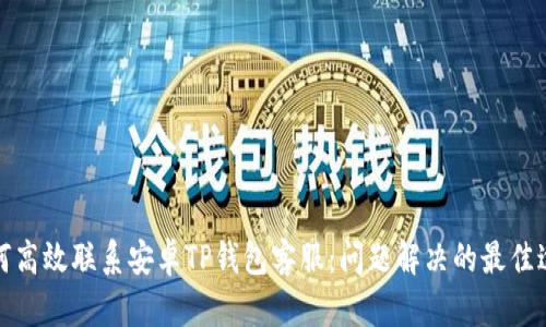 如何高效联系安卓TP钱包客服：问题解决的最佳途径