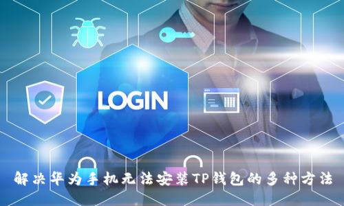 解决华为手机无法安装TP钱包的多种方法