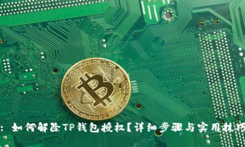 : 如何解除TP钱包授权？详细步骤与实用技巧
