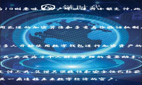 数字钱包是指一种存储和管理数字资金的工具，通常用于在线交易和支付。具体来说，数字钱包可以保存用户的信用卡信息、银行账户、加密货币以及其他资产。当然，0和10本身并不算数字钱包，但它们可以在某种程度上与数字金融活动相关联。

### 0和10在数字支付中的意义

数字钱包的定义
数字钱包，也称为电子钱包，是一种虚拟的支付和存储工具。它允许用户以数字方式存储和管理资金，而无需携带实体货币或信用卡。这种便利使得在线购物、转账和支付变得更加高效。

数字钱包的功能
现代数字钱包通常具备多种功能，例如：
ul
li存储多种类型的支付方式，包括信用卡、借记卡、银行账户和加密货币。/li
li快速支付，无需输入复杂的银行卡信息。/li
li可以在不同的商家和平台使用，无论是线上还是线下。/li
li提供安全的交易环境，例如使用加密技术来保护用户信息。/li
li一些数字钱包甚至提供额外的服务如账单支付、转账历史记录等。/li
/ul

### 0与10的相对性

数字的象征意义
在数字钱包的概念中，0和10可以看作是数字世界中的两种重要符号。0通常代表“空”，象征着没有余额或没有资金的状态。而10则可能象征着一种基准或起始点，尤其是在计数和系统计算中。

0与10在交易中的应用
在谈论数字钱包时，用户最关注的通常是可用余额。一个数字钱包的余额为0可能意味着用户无法进行交易，而余额为10则意味着用户可以进行小额支付。此时，尽管0和10本身不直接构成数字钱包，但它们反映了钱包的使用状态和用户的消费能力。

### 数字钱包的安全性

数据保护与安全措施
在数字钱包应用中，安全性是一个至关重要的话题。用户的资金和个人信息都需要经过严格的保护。数字钱包通常使用先进的加密算法和多重身份验证机制来确保安全性。同时，技术公司也在不断进行安全漏洞检测和修补，以防范潜在的网络攻击。

### 未来的展望

数字钱包的发展趋势
随着科技的发展和支付方式的转变，数字钱包的未来充满了无限可能。一方面，随着区块链和加密货币的普及，越来越多人开始使用数字钱包进行加密资产的交易；另一方面，传统金融机构也在不断探索数字化转型的机会。

数字社会的趋势 
从数据分析来看，数字支付的使用频率逐渐增加，尤其是在年轻一代中。在这个背景下，数字钱包不仅仅是一个存储工具，更成为了个人财务管理的重要助手。通过智能化的分析和建议，数字钱包未来可能会帮助用户进行预算规划和消费决策。

### 结论

综上所述，0和10作为数字本身不算是数字钱包，但它们在用户的交易体验中占有重要地位。数字钱包作为一种现代支付工具，凭借其便捷性和安全性已经获得了广泛的使用和认可。在未来，数字钱包可能会继续演化，紧跟科技潮流与用户需求，为我们的生活提供更多便利。 

通过对数字钱包的深度剖析，我们可以看到其背后的复杂性与发展的潜力。数字钱包不仅是一个简单的支付工具，更是一扇连接未来数字经济的窗户。