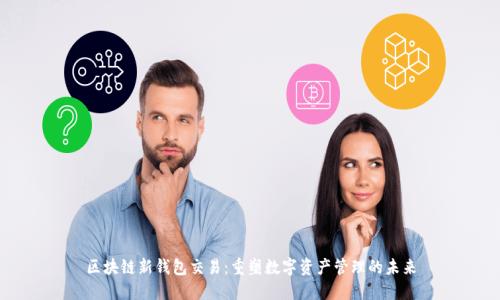 区块链新钱包交易：重塑数字资产管理的未来