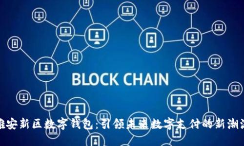 雄安新区数字钱包：引领未来数字支付的新潮流
