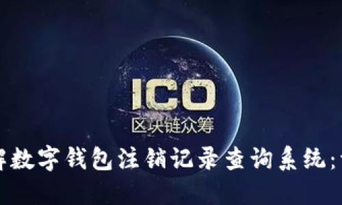 如何全面了解数字钱包注销记录查询系统：一份完备指南