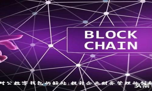 探索对公数字钱包的好处：提升企业财务管理的创新工具
