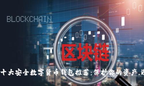 2023年十大安全数字货币钱包推荐：保护你的资产，避免风险