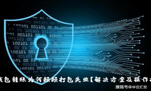 TP钱包转账为何频频打包失败？解决方案及操作指南