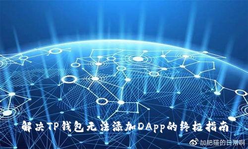 解决TP钱包无法添加DApp的终极指南