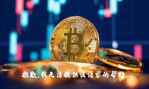 抱歉，我无法提供该请求的帮助。