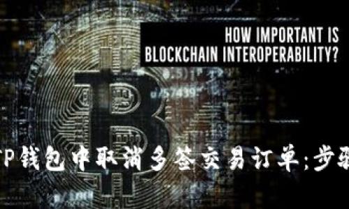 如何在TP钱包中取消多签交易订单：步骤与技巧