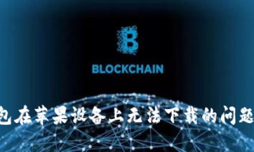 解决TP钱包在苹果设备上无法下载的问题：详尽指南