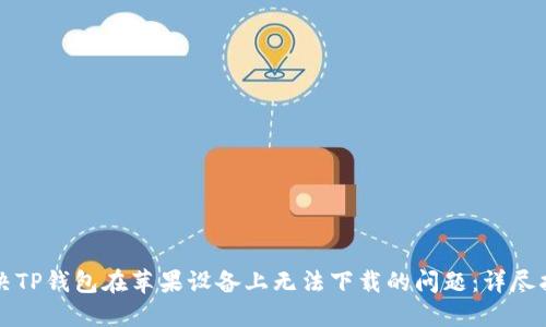 解决TP钱包在苹果设备上无法下载的问题：详尽指南