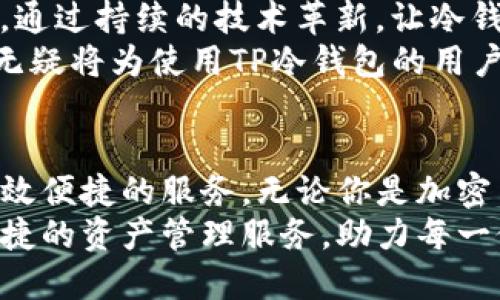   探索TP冷钱包的联网功能：安全与便捷的完美结合 / 
 guanjianci TP冷钱包, 冷钱包安全, 钱包联网功能, 加密货币管理 /guanjianci 

引言：加密货币时代的挑战与机会
在这个加密货币风靡的时代，对于资产安全的关注达到了前所未有的高度。越来越多的人们开始追逐数字货币的未来，而如何保护这些无形资产则成为了重中之重。TP冷钱包凭借其独特的设计和功能，成为了众多用户的首选。本文将深入探讨TP冷钱包的联网功能，揭示其在安全性、便捷性等方面的创新点，帮助用户更好地理解和利用这款产品。

TP冷钱包的基本概念
TP冷钱包是一种冷存储方式，它的基本理念是将私钥保存在未连接互联网的设备上，从而避免在线攻击的风险。正因如此，TP冷钱包为用户提供了一种更安全的存储方式，让他们能够在无惧网络威胁的情况下安心管理自己的加密资产。

为何选择TP冷钱包？
选择TP冷钱包，首先是出于对安全的渴望。在加密资产频频遭遇网络攻击、黑客窃取之际，冷钱包的无联网特性为用户提供了最后一道防线。然而，TP冷钱包不仅仅停留在冷存储的基础功能上，它在设计与功能上不断创新，提供更为便捷的使用体验。

联网功能的独特卖点
TP冷钱包的联网功能是其一大亮点。虽然它保持着冷钱包的安全特性，但同时也为用户提供了与互联网安全互动的可能。这一功能不仅吸引了许多新用户，同时也为老用户提供了更新的管理方式。
通过TP冷钱包的联网功能，用户可以在保护资产安全的基础上，快速查看资产状态、进行适时交易等。这意味着用户不再需要频繁地将冷钱包和在线设备进行切换，极大地方便了资产管理的效率。

安全性：如何保障用户资产
尽管TP冷钱包具备联网功能，但安全性依然是其核心。TP团队对这一功能进行了精心设计，通过多重加密手段与安全协议，确保用户的私钥始终不暴露于网络之中。联网实现的方式，可以视作一种信息交互，而非直接的在线存储。这一创新让数字资产的管理变得更为安全可靠。
值得注意的是，TP冷钱包在实施联网功能时，用户将会使用分层的权限管理。这让用户可以针对不同的操作设置不同的权限，进一步保障资产的安全性，避免潜在的风险。例如，用户可以设定仅在特定设备上或特定时间段内才允许访问加密资产。

便捷性：用户体验的提升
TP冷钱包的联网功能不仅强调安全性，便捷性同样得到了提升。用户可以随时使用智能手机或电脑，轻松访问TP冷钱包的界面。无论是资产查询、余额查看，还是交易发起，都可以在几秒钟内完成，避免了传统冷钱包需要繁琐的离线操作和信息交互的步骤。
有了联网功能，用户可以在需要时迅速了解市场动态，及时调整自己的投资策略。这种即刻获取信息的能力，对于加密货币市场的高波动性而言，尤为重要。即使是在最极端的市场情况下，TP冷钱包的用户依然能够灵活应对。

用户案例：TP冷钱包的成功故事
为了更直观地展示TP冷钱包的优势，让我们看看一些真实用户的案例。小刘是一名刚开始涉足加密货币投资的年轻人，他选择了TP冷钱包来存储自己的第一笔投资。起初，他对联网功能并没有太多的期待，认为冷钱包的本质是要断开网络。
但在市场瞬息万变的情况下，小刘发现，TP冷钱包的联网功能让他能够快速获取市场信息，从而在关键时刻做出决策。例如，在一次价格波动中，他通过TP冷钱包即时了解到了市场的异常情况，果断做出操作，成功规避了损失。小刘不仅仅感受到安全，更体会到了便捷所带来的好处。

展望未来：TP冷钱包的发展前景
随着加密货币市场的不断发展，TP冷钱包也在持续创新和进步。团队对于联网功能的完善，也在不断考虑用户的反馈和需求。他们希望在保证安全性的前提下，通过持续的技术革新，让冷钱包的使用变得更加友好与智能。
未来，TP冷钱包有可能引入更多的智能合约功能，实现更复杂的资产管理。同样，他们也可能进一步提升数据分析能力，帮助用户做出更加合理的投资决策。这无疑将为使用TP冷钱包的用户提供更加全面的服务体验。

总结：安全与便捷的未来
TP冷钱包用其独特的联网功能，为用户打开了全新的数字货币管理体验。结合冷钱包安全与网络便利性，TP冷钱包务求在保障用户资产安全的基础上，提供高效便捷的服务。无论你是加密货币的新手，还是资深投资者，选择TP冷钱包，无疑是为你的数字资产安全保驾护航。
在这个不断进步的加密货币领域，TP冷钱包的不断创新无疑为用户带来了更多的信心与期待。让我们期待在未来，TP冷钱包能够继续为更多用户提供安全、便捷的资产管理服务，助力每一位投资者的数字货币之旅。
