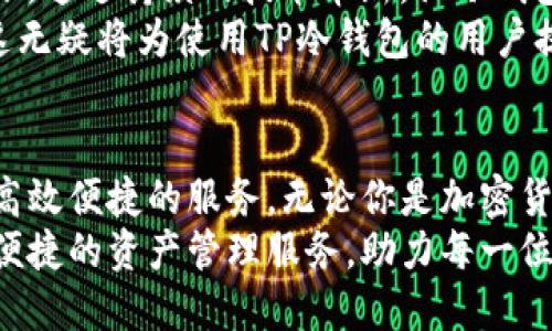   探索TP冷钱包的联网功能：安全与便捷的完美结合 / 
 guanjianci TP冷钱包, 冷钱包安全, 钱包联网功能, 加密货币管理 /guanjianci 

引言：加密货币时代的挑战与机会
在这个加密货币风靡的时代，对于资产安全的关注达到了前所未有的高度。越来越多的人们开始追逐数字货币的未来，而如何保护这些无形资产则成为了重中之重。TP冷钱包凭借其独特的设计和功能，成为了众多用户的首选。本文将深入探讨TP冷钱包的联网功能，揭示其在安全性、便捷性等方面的创新点，帮助用户更好地理解和利用这款产品。

TP冷钱包的基本概念
TP冷钱包是一种冷存储方式，它的基本理念是将私钥保存在未连接互联网的设备上，从而避免在线攻击的风险。正因如此，TP冷钱包为用户提供了一种更安全的存储方式，让他们能够在无惧网络威胁的情况下安心管理自己的加密资产。

为何选择TP冷钱包？
选择TP冷钱包，首先是出于对安全的渴望。在加密资产频频遭遇网络攻击、黑客窃取之际，冷钱包的无联网特性为用户提供了最后一道防线。然而，TP冷钱包不仅仅停留在冷存储的基础功能上，它在设计与功能上不断创新，提供更为便捷的使用体验。

联网功能的独特卖点
TP冷钱包的联网功能是其一大亮点。虽然它保持着冷钱包的安全特性，但同时也为用户提供了与互联网安全互动的可能。这一功能不仅吸引了许多新用户，同时也为老用户提供了更新的管理方式。
通过TP冷钱包的联网功能，用户可以在保护资产安全的基础上，快速查看资产状态、进行适时交易等。这意味着用户不再需要频繁地将冷钱包和在线设备进行切换，极大地方便了资产管理的效率。

安全性：如何保障用户资产
尽管TP冷钱包具备联网功能，但安全性依然是其核心。TP团队对这一功能进行了精心设计，通过多重加密手段与安全协议，确保用户的私钥始终不暴露于网络之中。联网实现的方式，可以视作一种信息交互，而非直接的在线存储。这一创新让数字资产的管理变得更为安全可靠。
值得注意的是，TP冷钱包在实施联网功能时，用户将会使用分层的权限管理。这让用户可以针对不同的操作设置不同的权限，进一步保障资产的安全性，避免潜在的风险。例如，用户可以设定仅在特定设备上或特定时间段内才允许访问加密资产。

便捷性：用户体验的提升
TP冷钱包的联网功能不仅强调安全性，便捷性同样得到了提升。用户可以随时使用智能手机或电脑，轻松访问TP冷钱包的界面。无论是资产查询、余额查看，还是交易发起，都可以在几秒钟内完成，避免了传统冷钱包需要繁琐的离线操作和信息交互的步骤。
有了联网功能，用户可以在需要时迅速了解市场动态，及时调整自己的投资策略。这种即刻获取信息的能力，对于加密货币市场的高波动性而言，尤为重要。即使是在最极端的市场情况下，TP冷钱包的用户依然能够灵活应对。

用户案例：TP冷钱包的成功故事
为了更直观地展示TP冷钱包的优势，让我们看看一些真实用户的案例。小刘是一名刚开始涉足加密货币投资的年轻人，他选择了TP冷钱包来存储自己的第一笔投资。起初，他对联网功能并没有太多的期待，认为冷钱包的本质是要断开网络。
但在市场瞬息万变的情况下，小刘发现，TP冷钱包的联网功能让他能够快速获取市场信息，从而在关键时刻做出决策。例如，在一次价格波动中，他通过TP冷钱包即时了解到了市场的异常情况，果断做出操作，成功规避了损失。小刘不仅仅感受到安全，更体会到了便捷所带来的好处。

展望未来：TP冷钱包的发展前景
随着加密货币市场的不断发展，TP冷钱包也在持续创新和进步。团队对于联网功能的完善，也在不断考虑用户的反馈和需求。他们希望在保证安全性的前提下，通过持续的技术革新，让冷钱包的使用变得更加友好与智能。
未来，TP冷钱包有可能引入更多的智能合约功能，实现更复杂的资产管理。同样，他们也可能进一步提升数据分析能力，帮助用户做出更加合理的投资决策。这无疑将为使用TP冷钱包的用户提供更加全面的服务体验。

总结：安全与便捷的未来
TP冷钱包用其独特的联网功能，为用户打开了全新的数字货币管理体验。结合冷钱包安全与网络便利性，TP冷钱包务求在保障用户资产安全的基础上，提供高效便捷的服务。无论你是加密货币的新手，还是资深投资者，选择TP冷钱包，无疑是为你的数字资产安全保驾护航。
在这个不断进步的加密货币领域，TP冷钱包的不断创新无疑为用户带来了更多的信心与期待。让我们期待在未来，TP冷钱包能够继续为更多用户提供安全、便捷的资产管理服务，助力每一位投资者的数字货币之旅。