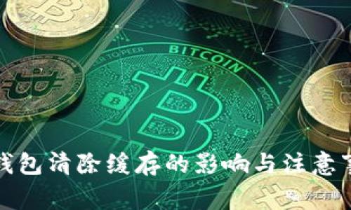 TP钱包清除缓存的影响与注意事项
