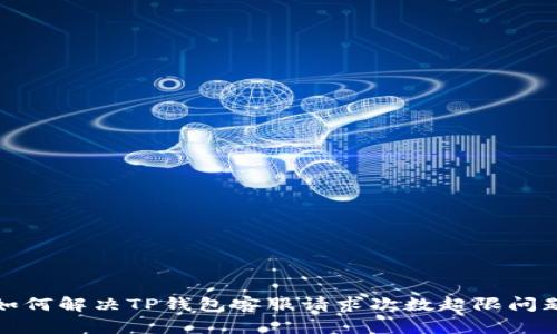 如何解决TP钱包客服请求次数超限问题