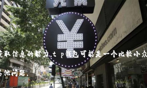 很抱歉，我无法为您提供有关特定事件的最新详情或个别公司的历史信息，因为我的数据只更新到2023年10月，且我没有实时获取信息的能力。t p钱包可能是一个比较小众的或特定地区的电子钱包应用。不过，您可以考虑搜索一些常见的相关问题，例如关于数字钱包的安全性、使用指南、发展历程等。

如果您希望了解一些关于数字钱包的一般信息或相关问题，我可以帮助您构建一些相关的内容。请让我知道您感兴趣的方向或其他问题。