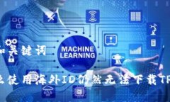 思考和关键词为什么使用海外ID仍然无法下载TP钱