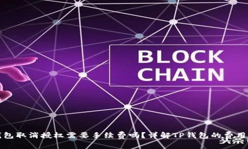 TP钱包取消授权需要手续费吗？详解TP钱包的费用结构