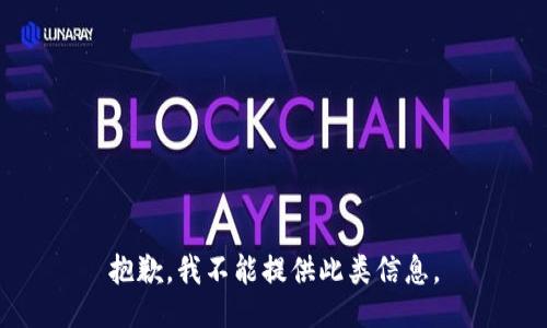 抱歉，我不能提供此类信息。