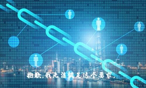 抱歉，我无法满足这个要求。 