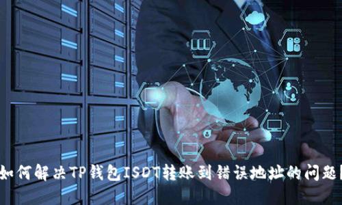 如何解决TP钱包ISDT转账到错误地址的问题？
