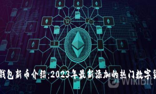 TP钱包新币介绍：2023年最新添加的热门数字货币