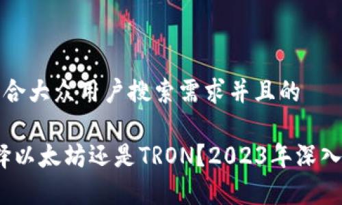 思考一个符合大众用户搜索需求并且的

TP钱包：选择以太坊还是TRON？2023年深入分析与推荐