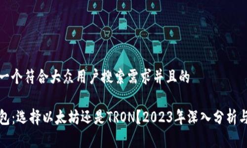 思考一个符合大众用户搜索需求并且的

TP钱包：选择以太坊还是TRON？2023年深入分析与推荐