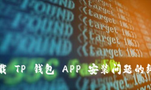 解决下载 TP 钱包 APP 安装问题的终极指南