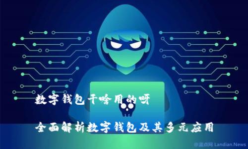 数字钱包干啥用的呀

全面解析数字钱包及其多元应用