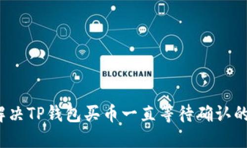 如何解决TP钱包买币一直等待确认的问题？