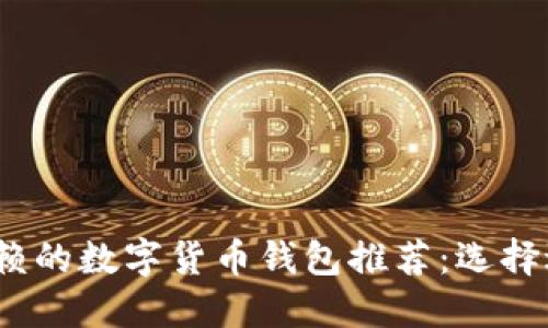 2023年最值得信赖的数字货币钱包推荐：选择适合你的理想钱包