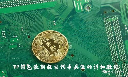  TP钱包最新提交代币头像的详细教程