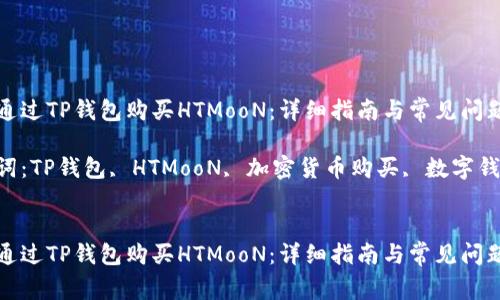 如何通过TP钱包购买HTMooN：详细指南与常见问题解答

关键词：TP钱包, HTMooN, 加密货币购买, 数字钱包


如何通过TP钱包购买HTMooN：详细指南与常见问题解答