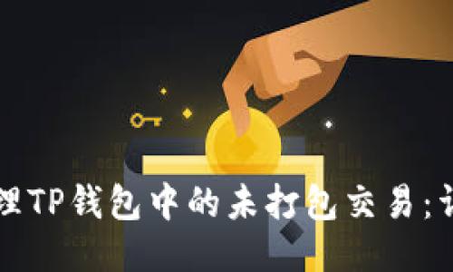如何管理TP钱包中的未打包交易：详细指南