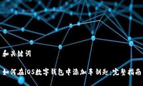 和关键词

如何在iOS数字钱包中添加车钥匙：完整指南