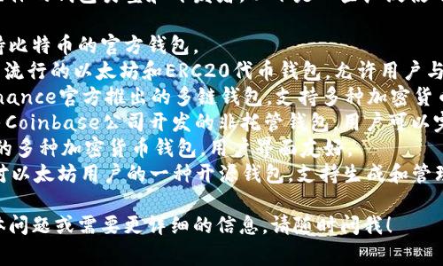 区块链钱包的名称通常取决于具体的钱包类型和开发者。以下是一些广泛使用的区块链钱包名称：

1. **Bitcoin Wallet** - 支持比特币的官方钱包。
2. **MetaMask** - 一款非常流行的以太坊和ERC20代币钱包，允许用户与去中心化应用（DApp）进行交互。
3. **Trust Wallet** - 由Binance官方推出的多链钱包，支持多种加密货币。
4. **Coinbase Wallet** - 由Coinbase公司开发的非托管钱包，用户可以完全控制自己的私钥。
5. **Exodus** - 一种跨平台的多种加密货币钱包，用户界面友好。
6. **MyEtherWallet** - 针对以太坊用户的一种开源钱包，支持生成和管理以太坊地址。

如果您对区块链钱包有更多具体问题或需要更详细的信息，请随时问我！