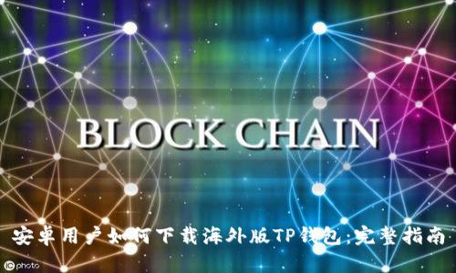 安卓用户如何下载海外版TP钱包：完整指南