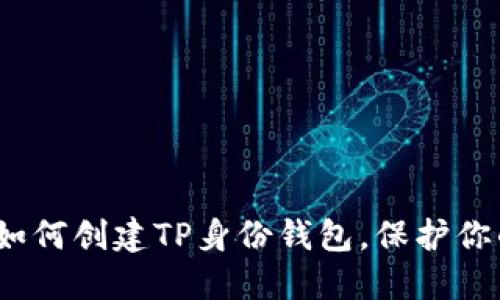全面指南：如何创建TP身份钱包，保护你的数字资产