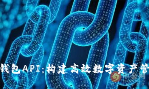 : 全面解析TP钱包API：构建高效数字资产管理平台的关键
