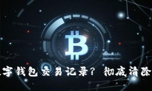 如何永久删除数字钱包交易记录? 彻底清除个人隐私的指南