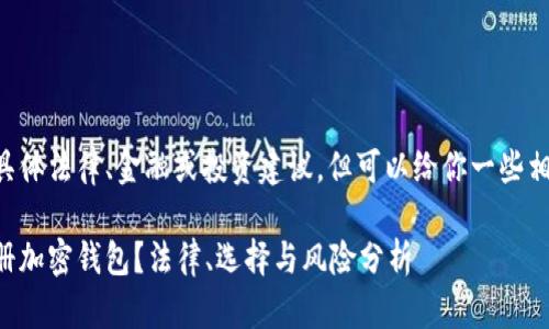 由于我不能提供具体法律、金融或投资建议，但可以给你一些相关的信息和建议。

中国是否可以注册加密钱包？法律、选择与风险分析