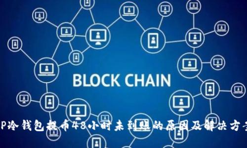 TP冷钱包提币48小时未到账的原因及解决方案