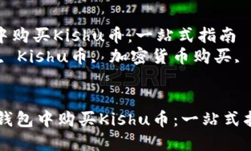  如何在TP钱包中购买Kishu币：一站式指南  
关键词： TP钱包, Kishu币, 加密货币购买, 钱包使用技巧  


ziaoti如何在TP钱包中购买Kishu币：一站式指南