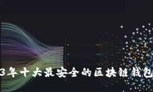 2023年十大最安全的区块链钱包推荐