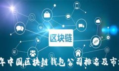   2023年中国区块链钱包公司排名及市场分析