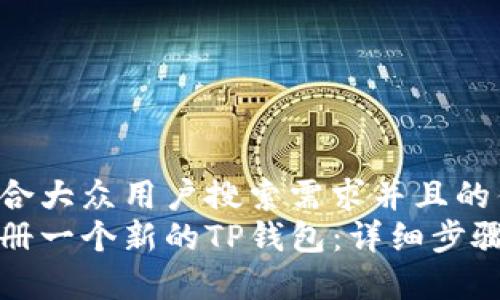 思考一个符合大众用户搜索需求并且的优质
如何轻松注册一个新的TP钱包：详细步骤与注意事项